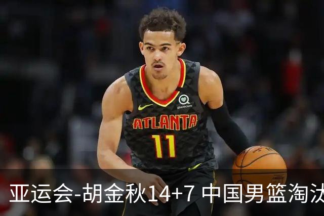 亚运会-胡金秋14+7 中国男篮淘汰韩国晋级四强